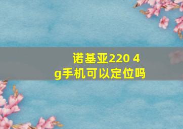 诺基亚220 4g手机可以定位吗